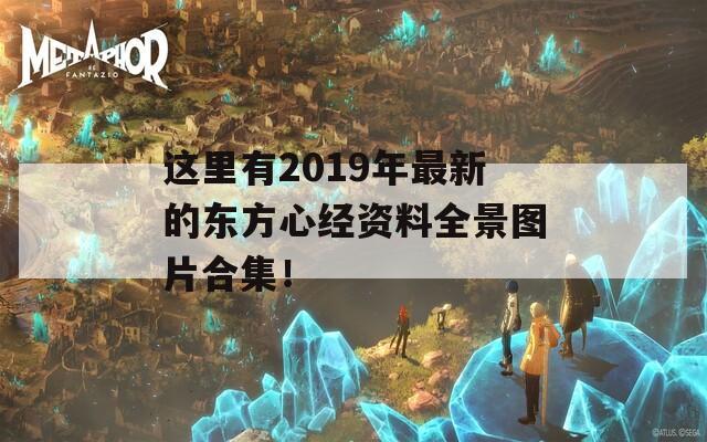 这里有2019年最新的东方心经资料全景图片合集！