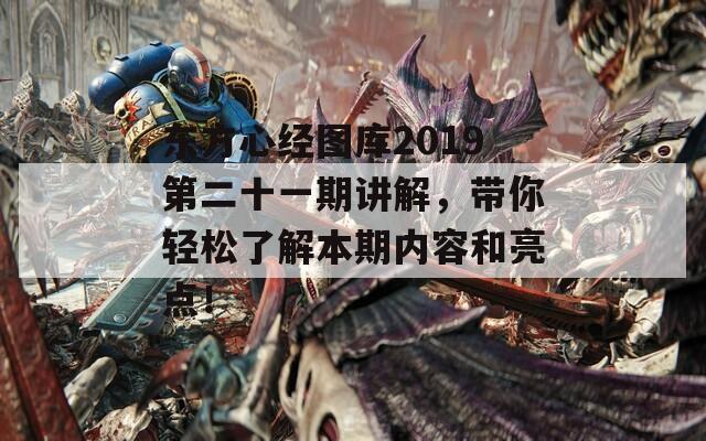 东方心经图库2019第二十一期讲解，带你轻松了解本期内容和亮点！