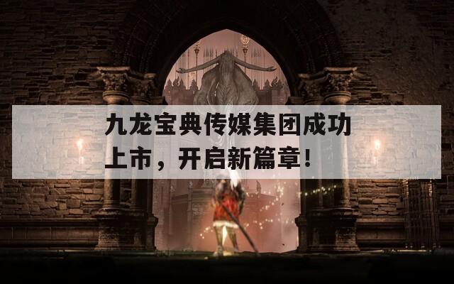 九龙宝典传媒集团成功上市，开启新篇章！