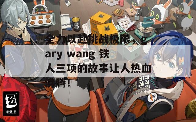 全力以赴挑战极限，gary wang 铁人三项的故事让人热血沸腾！