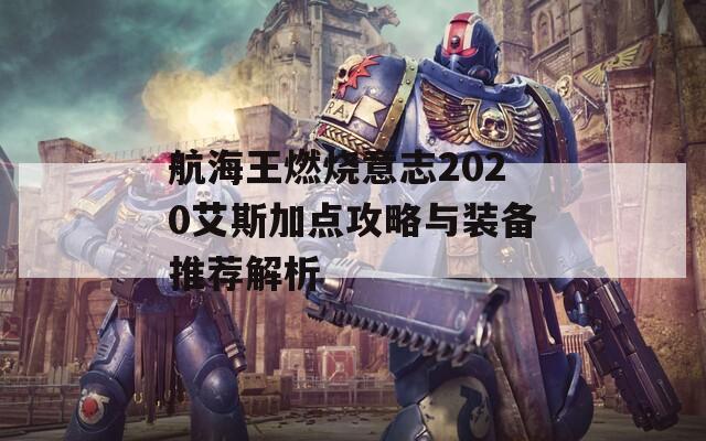 航海王燃烧意志2020艾斯加点攻略与装备推荐解析