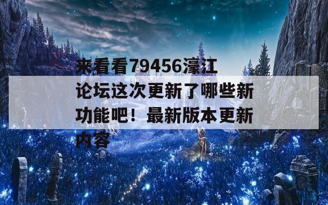 来看看79456濠江论坛这次更新了哪些新功能吧！最新版本更新内容