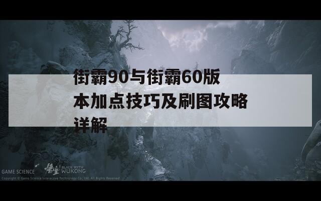 街霸90与街霸60版本加点技巧及刷图攻略详解