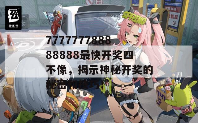 777777788888888最快开奖四不像，揭示神秘开奖的秘密和技巧！