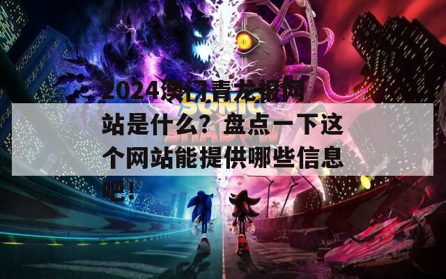 2024澳门青龙报网站是什么？盘点一下这个网站能提供哪些信息吧！