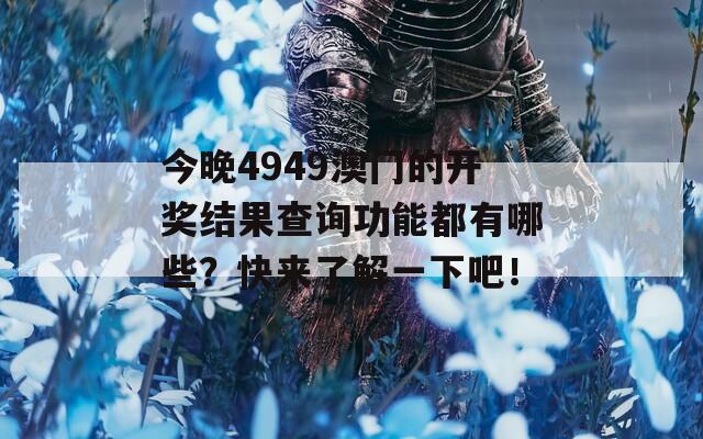 今晚4949澳门的开奖结果查询功能都有哪些？快来了解一下吧！