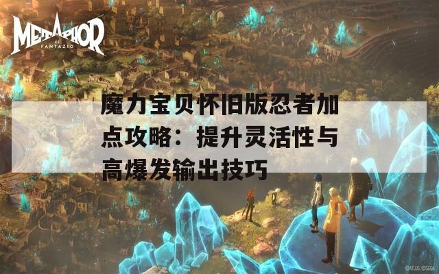 魔力宝贝怀旧版忍者加点攻略：提升灵活性与高爆发输出技巧