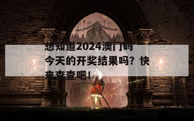 想知道2024澳门码今天的开奖结果吗？快来查查吧！