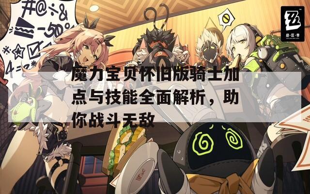 魔力宝贝怀旧版骑士加点与技能全面解析，助你战斗无敌