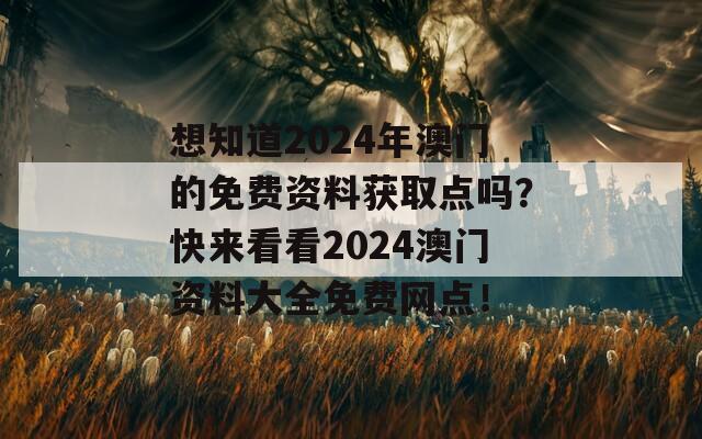 想知道2024年澳门的免费资料获取点吗？快来看看2024澳门资料大全免费网点！