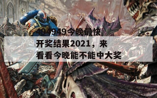 494949今晚最快开奖结果2021，来看看今晚能不能中大奖！