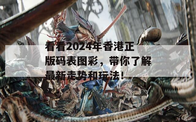 看看2024年香港正版码表图彩，带你了解最新走势和玩法！