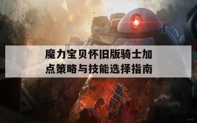 魔力宝贝怀旧版骑士加点策略与技能选择指南