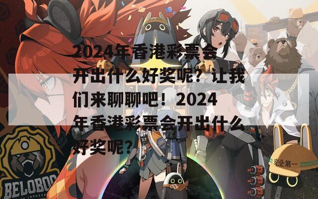 2024年香港彩票会开出什么好奖呢？让我们来聊聊吧！2024年香港彩票会开出什么好奖呢？