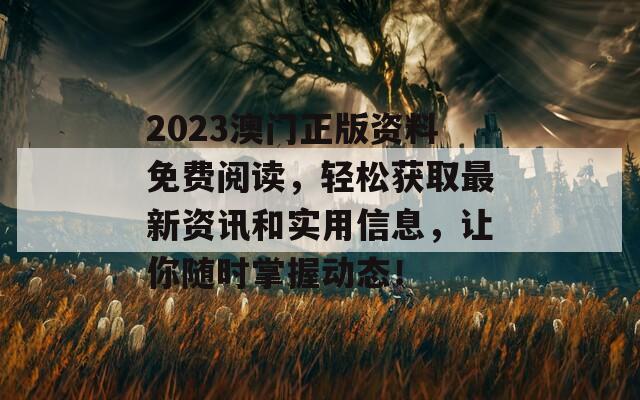 2023澳门正版资料免费阅读，轻松获取最新资讯和实用信息，让你随时掌握动态！