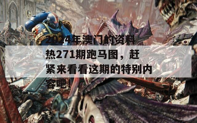 2024年澳门的资料热271期跑马图，赶紧来看看这期的特别内容吧！