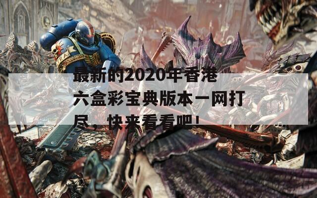 最新的2020年香港六盒彩宝典版本一网打尽，快来看看吧！