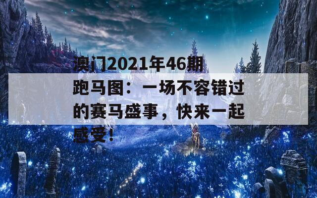 澳门2021年46期跑马图：一场不容错过的赛马盛事，快来一起感受！