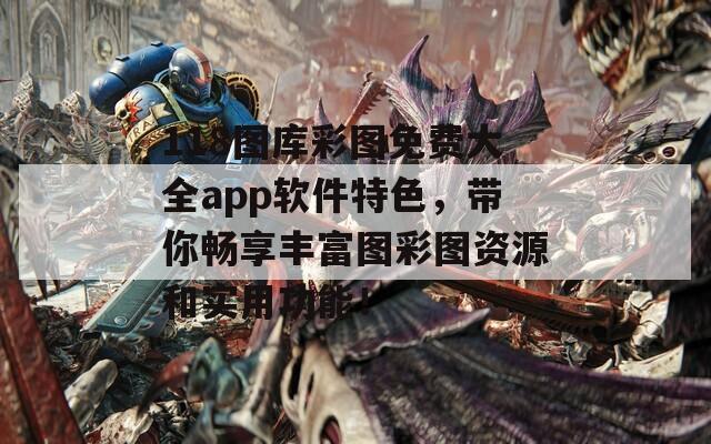 118图库彩图免费大全app软件特色，带你畅享丰富图彩图资源和实用功能！