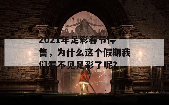 2021年足彩春节停售，为什么这个假期我们看不见足彩了呢？