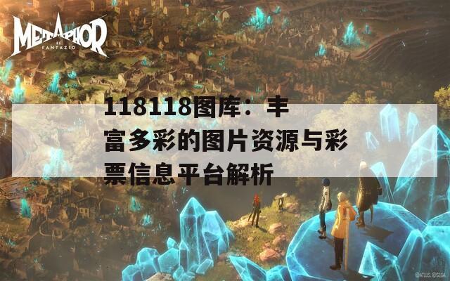 118118图库：丰富多彩的图片资源与彩票信息平台解析