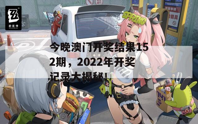 今晚澳门开奖结果152期，2022年开奖记录大揭秘！