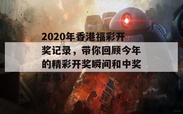 2020年香港福彩开奖记录，带你回顾今年的精彩开奖瞬间和中奖故事！