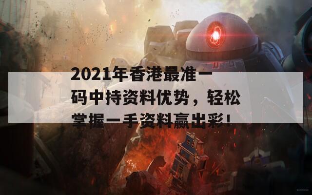 2021年香港最准一码中持资料优势，轻松掌握一手资料赢出彩！