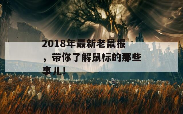 2018年最新老鼠报，带你了解鼠标的那些事儿！