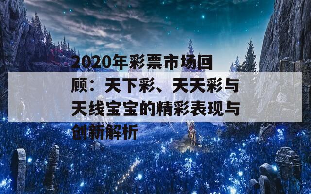 2020年彩票市场回顾：天下彩、天天彩与天线宝宝的精彩表现与创新解析