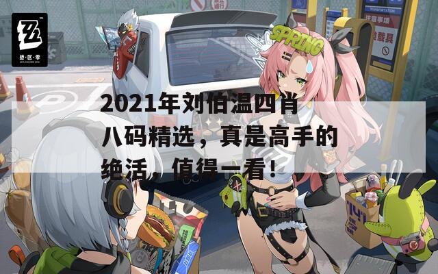 2021年刘伯温四肖八码精选，真是高手的绝活，值得一看！