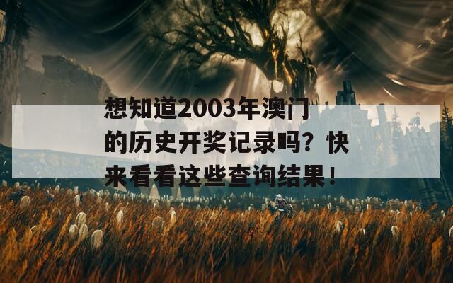 想知道2003年澳门的历史开奖记录吗？快来看看这些查询结果！