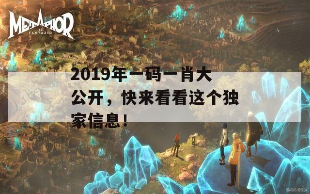 2019年一码一肖大公开，快来看看这个独家信息！