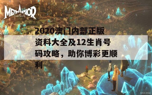 2020澳门内部正版资料大全及12生肖号码攻略，助你博彩更顺利