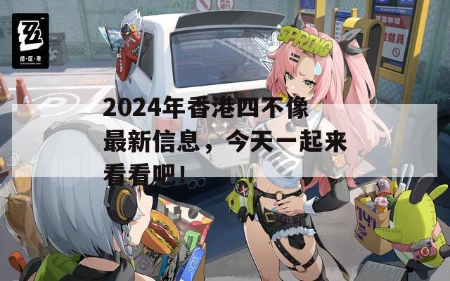 2024年香港四不像最新信息，今天一起来看看吧！