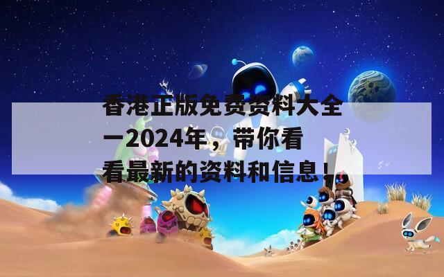 香港正版免费资料大全一2024年，带你看看最新的资料和信息！