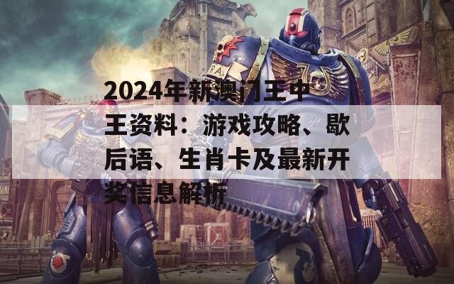 2024年新澳门王中王资料：游戏攻略、歇后语、生肖卡及最新开奖信息解析