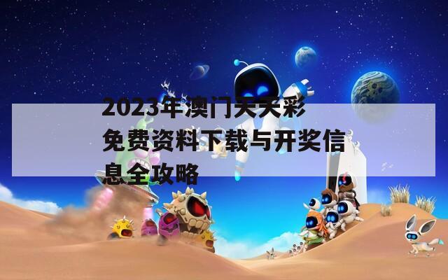 2023年澳门天天彩免费资料下载与开奖信息全攻略