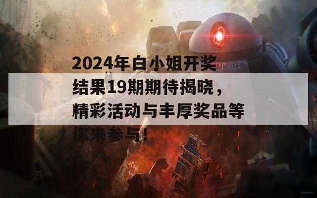 2024年白小姐开奖结果19期期待揭晓，精彩活动与丰厚奖品等你来参与！