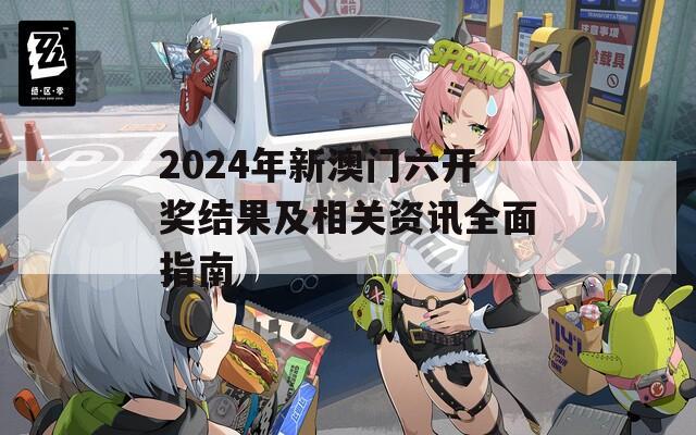 2024年新澳门六开奖结果及相关资讯全面指南