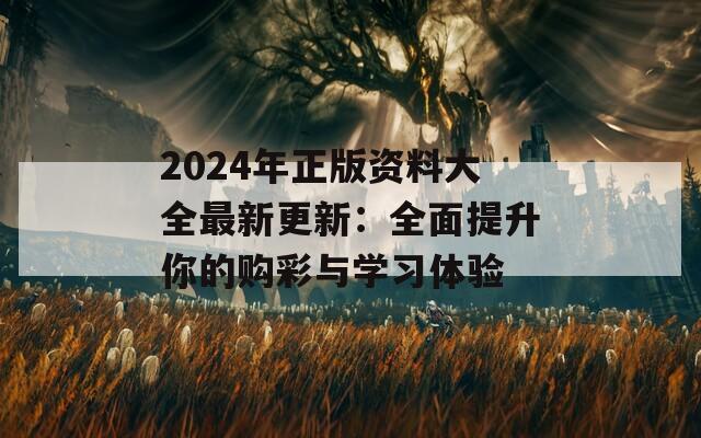 2024年正版资料大全最新更新：全面提升你的购彩与学习体验