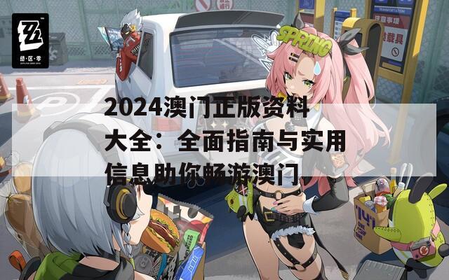 2024澳门正版资料大全：全面指南与实用信息助你畅游澳门