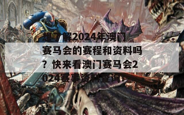 想了解2024年澳门赛马会的赛程和资料吗？快来看澳门赛马会2024赛事资料查询！