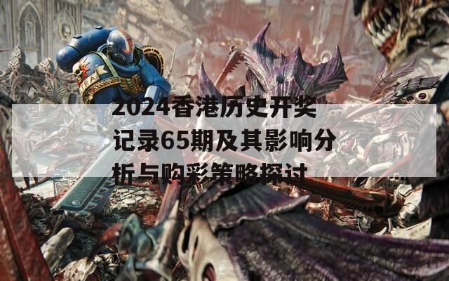 2024香港历史开奖记录65期及其影响分析与购彩策略探讨