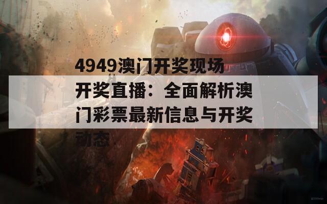 4949澳门开奖现场开奖直播：全面解析澳门彩票最新信息与开奖动态