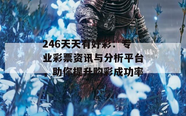 246天天有好彩：专业彩票资讯与分析平台，助你提升购彩成功率