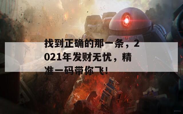 找到正确的那一条，2021年发财无忧，精准一码带你飞！