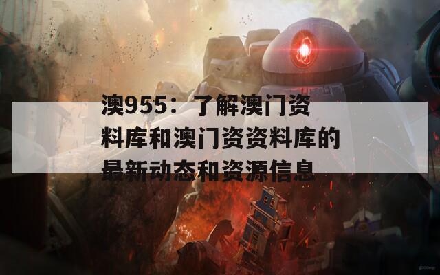 澳955：了解澳门资料库和澳门资资料库的最新动态和资源信息