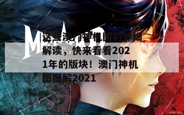 这些澳门神机图的详细解读，快来看看2021年的版块！澳门神机图图解2021