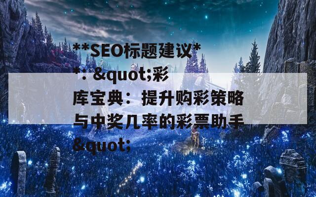 **SEO标题建议**: "彩库宝典：提升购彩策略与中奖几率的彩票助手"